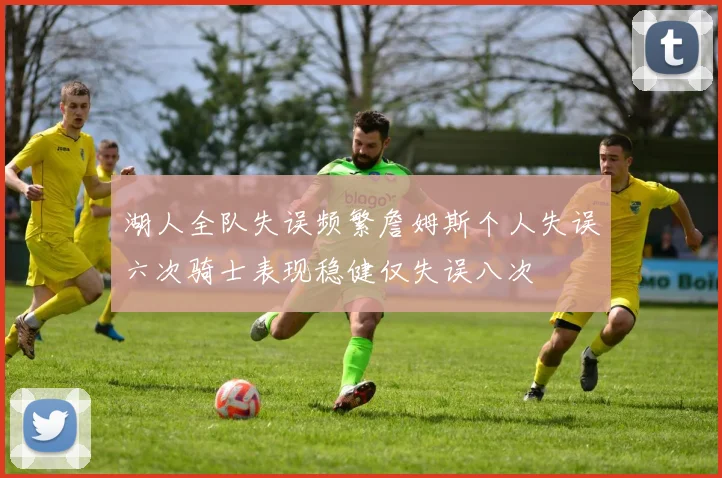 湖人全队失误频繁詹姆斯个人失误六次骑士表现稳健仅失误八次